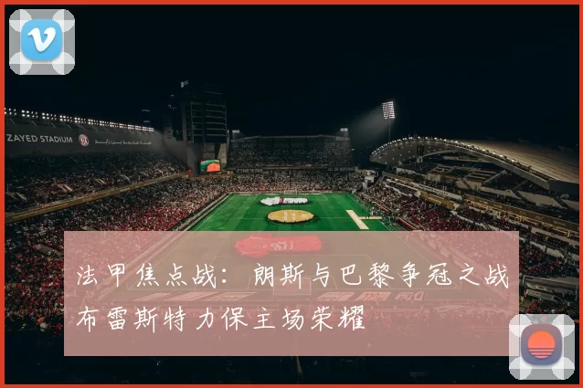 法甲焦点战：朗斯与巴黎争冠之战布雷斯特力保主场荣耀